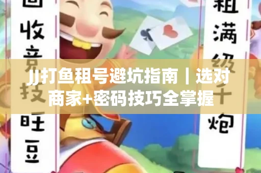 JJ打鱼租号避坑指南｜选对商家+密码技巧全掌握
