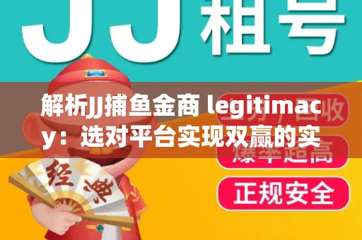 解析JJ捕鱼金商 legitimacy：选对平台实现双赢的实用指南