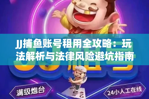 JJ捕鱼账号租用全攻略：玩法解析与法律风险避坑指南