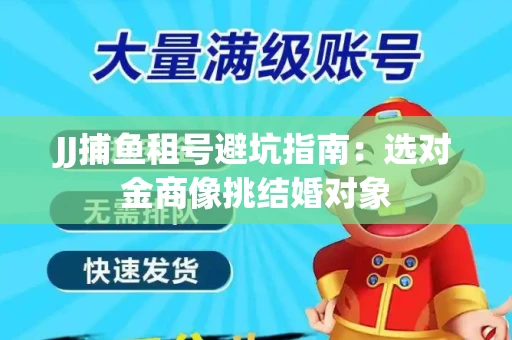 JJ捕鱼租号避坑指南：选对金商像挑结婚对象